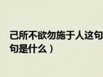 己所不欲勿施于人這句話什么意思（己所不欲勿施于人下一句是什么）