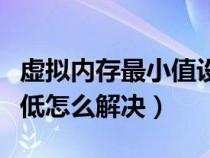 虛擬內存最小值設置多少(虛擬內存最小值太低怎么解決) 虛擬內存最小值設置多少(虛擬內存最小值太低怎么解決)