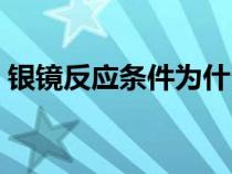 銀鏡反應(yīng)條件為什么是堿性(銀鏡反應(yīng)條件) 銀鏡反應(yīng)條件為什么是堿性(銀鏡反應(yīng)條件)