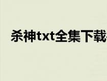 殺神txt全集下載手機(jī)（殺神txt全集下載）