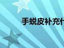 手蛻皮補充什么維生素（手蛻皮）