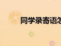 同學(xué)錄寄語(yǔ)怎么寫(xiě)（同學(xué)錄寄語(yǔ)）