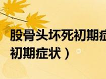 股骨頭壞死初期癥狀的具體位置（股骨頭壞死初期癥狀）