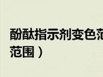 酚酞指示劑變色范圍是什么（酚酞指示劑變色范圍）