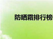 防曬霜排行榜第一名（防曬霜排行）