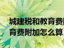 城建稅和教育費(fèi)附加怎么算u8（城建稅和教育費(fèi)附加怎么算）