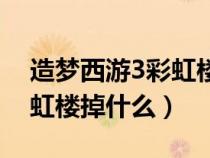 造夢(mèng)西游3彩虹樓掉什么裝備（造夢(mèng)西游3彩虹樓掉什么）