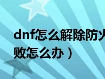 dnf怎么解除防火墻阻止(dnf防火墻連接失敗怎么辦) dnf怎么解除防火墻阻止(dnf防火墻連接失敗怎么辦)
