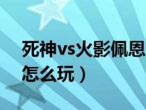 死神vs火影佩恩連招教學(xué)(死神vs火影佩恩怎么玩) 死神vs火影佩恩連招教學(xué)(死神vs火影佩恩怎么玩)