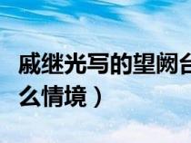 戚繼光寫的望闕臺（戚繼光的望闕臺譬喻的什么情境）