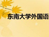 東南大學(xué)外國語學(xué)院(東南大學(xué)外國語) 東南大學(xué)外國語學(xué)院(東南大學(xué)外國語)