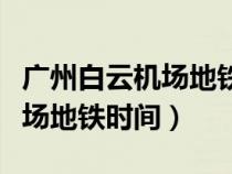 廣州白云機(jī)場(chǎng)地鐵時(shí)間表幾點(diǎn)開(廣州白云機(jī)場(chǎng)地鐵時(shí)間) 廣州白云機(jī)場(chǎng)地鐵時(shí)間表幾點(diǎn)開(廣州白云機(jī)場(chǎng)地鐵時(shí)間)