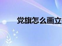 黨旗怎么畫立體圖片（黨旗怎么畫）