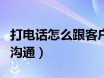 打電話怎么跟客戶溝通好(打電話怎么跟客戶溝通) 打電話怎么跟客戶溝通好(打電話怎么跟客戶溝通)