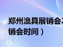 鄭州漁具展銷會(huì)2021年時(shí)間表(鄭州漁具展銷會(huì)時(shí)間) 鄭州漁具展銷會(huì)2021年時(shí)間表(鄭州漁具展銷會(huì)時(shí)間)