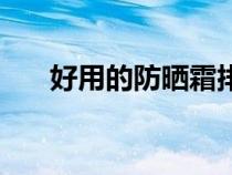 好用的防曬霜排行榜（防曬霜排行榜）