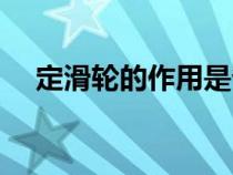定滑輪的作用是省力嗎（定滑輪的作用）