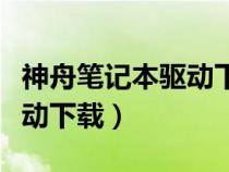 神舟筆記本驅(qū)動(dòng)下載怎么安裝(神舟筆記本驅(qū)動(dòng)下載) 神舟筆記本驅(qū)動(dòng)下載怎么安裝(神舟筆記本驅(qū)動(dòng)下載)