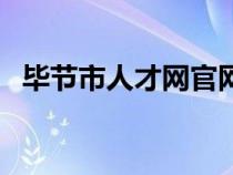 畢節(jié)市人才網(wǎng)官網(wǎng)(畢節(jié)人事考試信息網(wǎng)) 畢節(jié)市人才網(wǎng)官網(wǎng)(畢節(jié)人事考試信息網(wǎng))