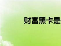 財富黑卡是什么（黑卡是什么）