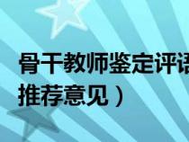 骨干教師鑒定評(píng)語（骨干教師所在學(xué)校鑒定及推薦意見）