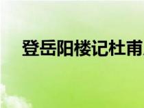 登岳陽(yáng)樓記杜甫原文（登岳陽(yáng)樓記杜甫）