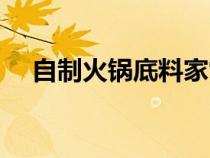 自制火鍋底料家常做法（自制火鍋底料）