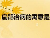 扁鵲治病的寓意是什么呢（扁鵲治病的寓意）