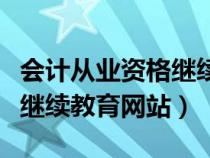 會計從業(yè)資格繼續(xù)教育入口(會計從業(yè)資格證繼續(xù)教育網(wǎng)站) 會計從業(yè)資格繼續(xù)教育入口(會計從業(yè)資格證繼續(xù)教育網(wǎng)站)