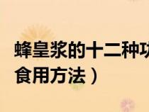 蜂皇漿的十二種功效（蜂皇漿的功效與作用及食用方法）