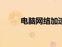 電腦網(wǎng)絡(luò)加速器（電腦網(wǎng)絡(luò)加速）