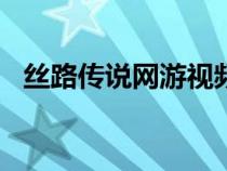 絲路傳說網(wǎng)游視頻（絲路傳說sf發(fā)布網(wǎng)站）