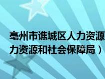 亳州市譙城區(qū)人力資源和社會保障局網(wǎng)站（亳州市譙城區(qū)人力資源和社會保障局）