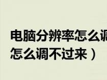 電腦分辨率怎么調(diào)不過來怎么辦（電腦分辨率怎么調(diào)不過來）