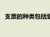 支票的種類包括劃線支票嗎（支票的種類）