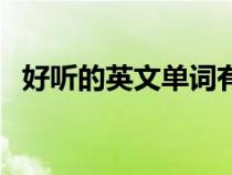好聽(tīng)的英文單詞有寓意(好聽(tīng)的英文單詞) 好聽(tīng)的英文單詞有寓意(好聽(tīng)的英文單詞)