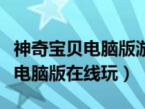 神奇寶貝電腦版游戲叫什么名（神奇寶貝游戲電腦版在線玩）
