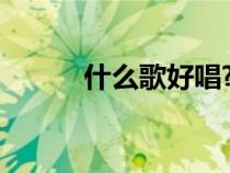 什么歌好唱?（什么歌好聽好唱）