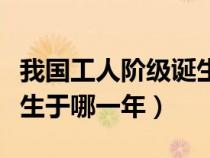 我國(guó)工人階級(jí)誕生于什么年(我國(guó)工人階級(jí)誕生于哪一年) 我國(guó)工人階級(jí)誕生于什么年(我國(guó)工人階級(jí)誕生于哪一年)