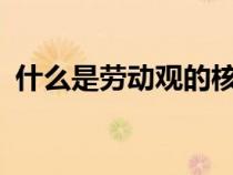 什么是勞動觀的核心內(nèi)容?（什么是勞動觀）