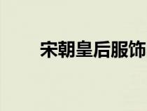 宋朝皇后服飾圖片（宋朝皇后服飾）