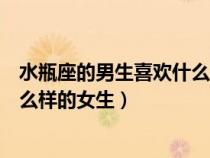 水瓶座的男生喜歡什么樣的女生類型(水瓶座的男生喜歡什么樣的女生) 水瓶座的男生喜歡什么樣的女生類型(水瓶座的男生喜歡什么樣的女生)