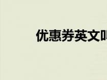 優(yōu)惠券英文叫什么（優(yōu)惠券英文）
