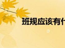 班規(guī)應(yīng)該有什么(班規(guī)有些什么) 班規(guī)應(yīng)該有什么(班規(guī)有些什么)