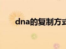 dna的復(fù)制方式是什么（dna的復(fù)制）
