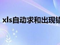 xls自動求和出現(xiàn)錯誤（excel自動求和出錯）