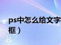 ps中怎么給文字加邊框(ps怎么給文字加邊框) ps中怎么給文字加邊框(ps怎么給文字加邊框)
