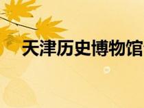 天津歷史博物館介紹（天津歷史博物館）