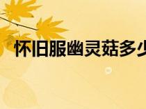 懷舊服幽靈菇多少能采（幽靈菇多少能采）