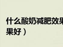 什么酸奶減肥效果好又健康（什么酸奶減肥效果好）